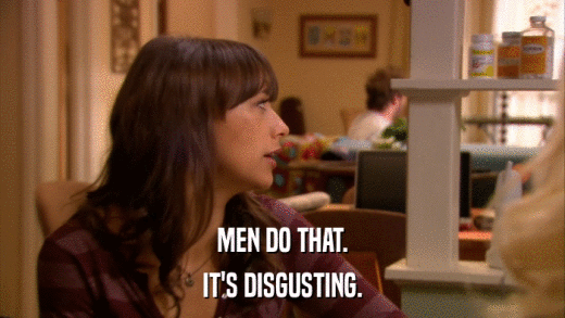 MEN DO THAT. IT'S DISGUSTING. 