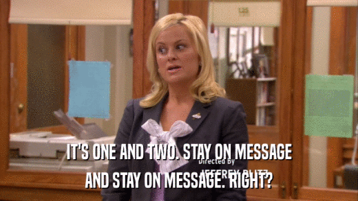 IT'S ONE AND TWO. STAY ON MESSAGE AND STAY ON MESSAGE. RIGHT? 