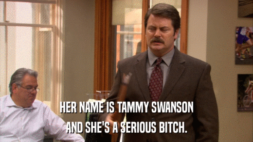 HER NAME IS TAMMY SWANSON AND SHE'S A SERIOUS BITCH. 
