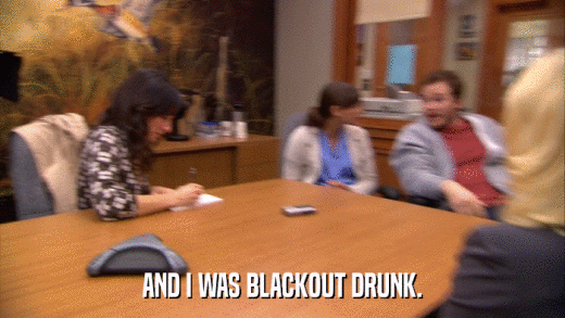 AND I WAS BLACKOUT DRUNK.  