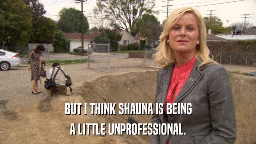 BUT I THINK SHAUNA IS BEING A LITTLE UNPROFESSIONAL. 