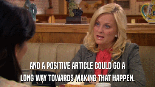 AND A POSITIVE ARTICLE COULD GO A LONG WAY TOWARDS MAKING THAT HAPPEN. 
