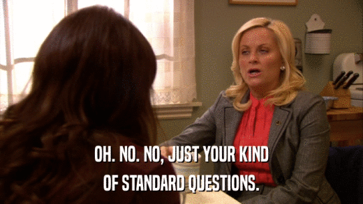 OH. NO. NO, JUST YOUR KIND OF STANDARD QUESTIONS. 