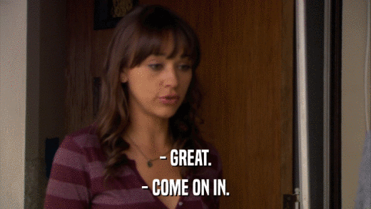 - GREAT. - COME ON IN. 