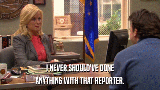 I NEVER SHOULD'VE DONE ANYTHING WITH THAT REPORTER. 