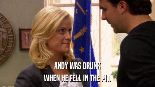 ANDY WAS DRUNK WHEN HE FELL IN THE PIT. 