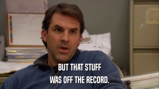 BUT THAT STUFF WAS OFF THE RECORD. 