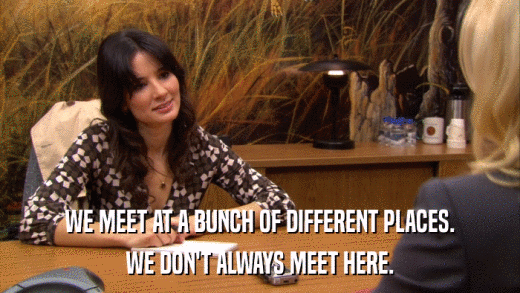WE MEET AT A BUNCH OF DIFFERENT PLACES. WE DON'T ALWAYS MEET HERE. 