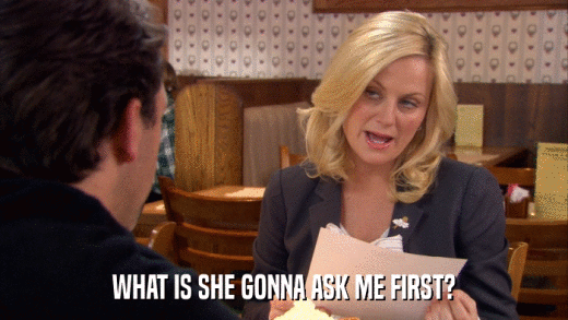 WHAT IS SHE GONNA ASK ME FIRST?  