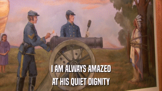 I AM ALWAYS AMAZED AT HIS QUIET DIGNITY 