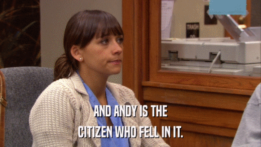AND ANDY IS THE CITIZEN WHO FELL IN IT. 