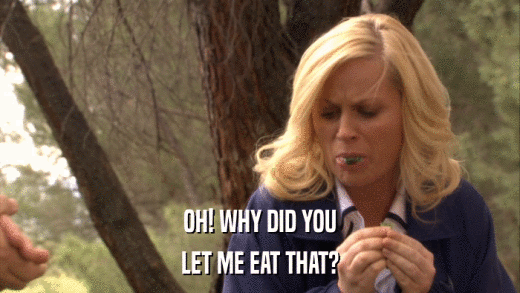 OH! WHY DID YOU LET ME EAT THAT? 