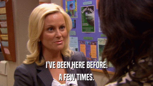 I'VE BEEN HERE BEFORE. A FEW TIMES. 