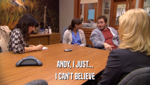 ANDY, I JUST... I CAN'T BELIEVE 