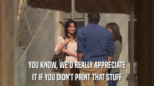 YOU KNOW, WE'D REALLY APPRECIATE IT IF YOU DIDN'T PRINT THAT STUFF 