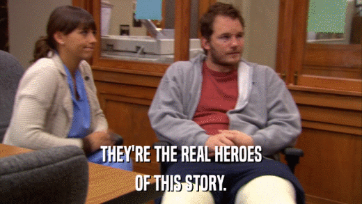THEY'RE THE REAL HEROES OF THIS STORY. 