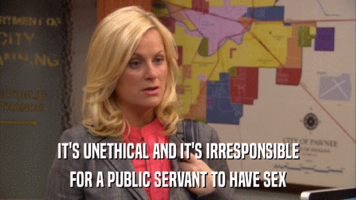 IT'S UNETHICAL AND IT'S IRRESPONSIBLE FOR A PUBLIC SERVANT TO HAVE SEX 