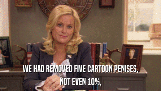 WE HAD REMOVED FIVE CARTOON PENISES, NOT EVEN 10%, 