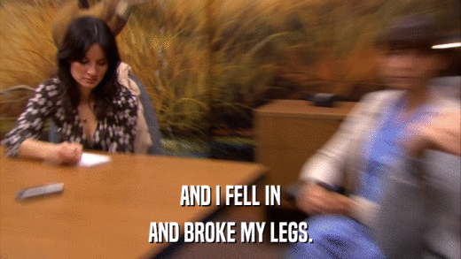 AND I FELL IN AND BROKE MY LEGS. 