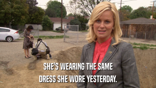 SHE'S WEARING THE SAME DRESS SHE WORE YESTERDAY. 