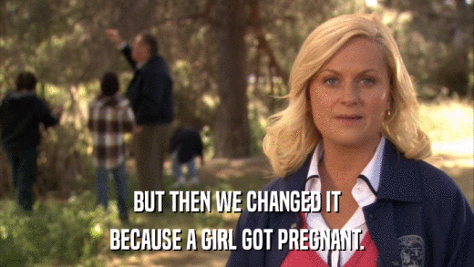 BUT THEN WE CHANGED IT BECAUSE A GIRL GOT PREGNANT. 