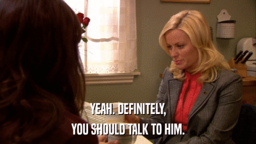 YEAH. DEFINITELY, YOU SHOULD TALK TO HIM. 