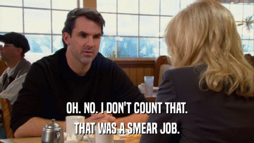 OH. NO. I DON'T COUNT THAT. THAT WAS A SMEAR JOB. 