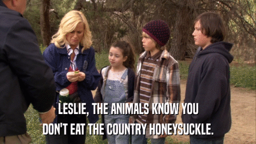 LESLIE, THE ANIMALS KNOW YOU DON'T EAT THE COUNTRY HONEYSUCKLE. 