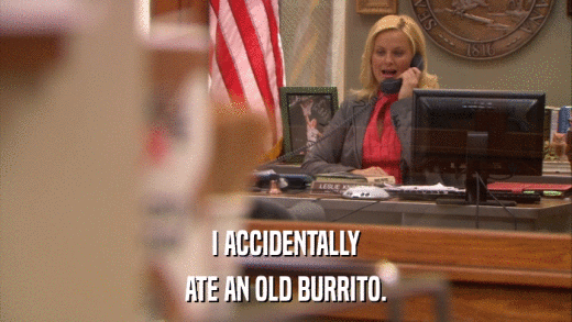 I ACCIDENTALLY ATE AN OLD BURRITO. 