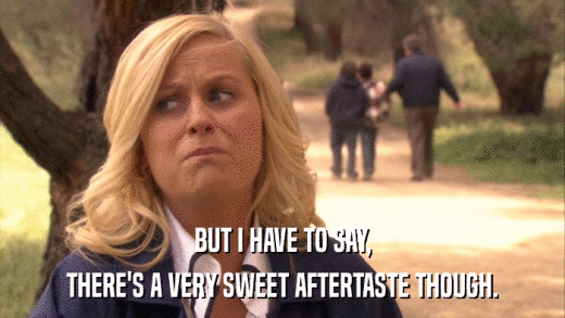 BUT I HAVE TO SAY, THERE'S A VERY SWEET AFTERTASTE THOUGH. 