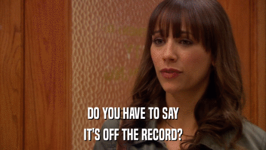 DO YOU HAVE TO SAY IT'S OFF THE RECORD? 