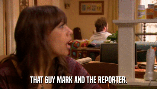 THAT GUY MARK AND THE REPORTER.  