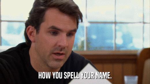 HOW YOU SPELL YOUR NAME.  