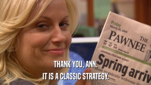THANK YOU, ANN. IT IS A CLASSIC STRATEGY. 