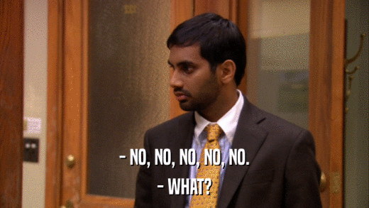 - NO, NO, NO, NO, NO. - WHAT? 