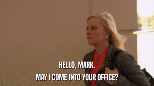 HELLO, MARK. MAY I COME INTO YOUR OFFICE? 