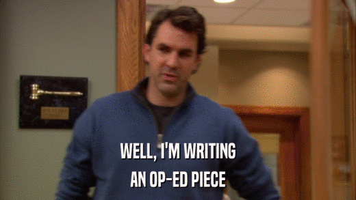 WELL, I'M WRITING AN OP-ED PIECE 