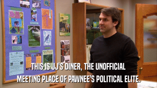 THIS IS JJ'S DINER, THE UNOFFICIAL MEETING PLACE OF PAWNEE'S POLITICAL ELITE. 