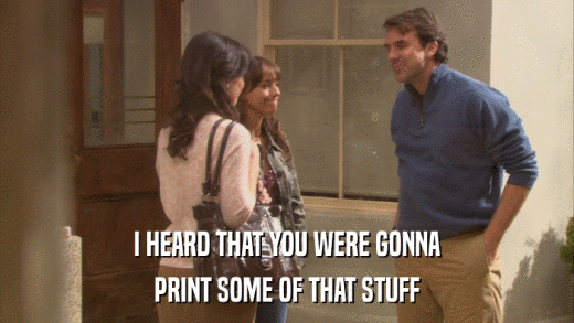 I HEARD THAT YOU WERE GONNA PRINT SOME OF THAT STUFF 
