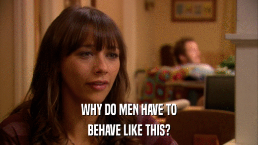 WHY DO MEN HAVE TO BEHAVE LIKE THIS? 