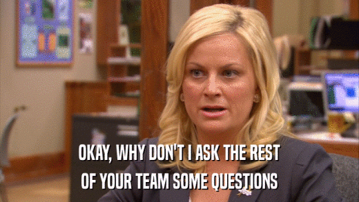 OKAY, WHY DON'T I ASK THE REST OF YOUR TEAM SOME QUESTIONS 