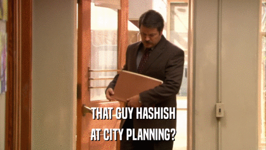 THAT GUY HASHISH AT CITY PLANNING? 