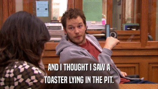 AND I THOUGHT I SAW A TOASTER LYING IN THE PIT. 