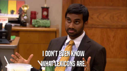 I DON'T EVEN KNOW WHAT LEXICONS ARE. 