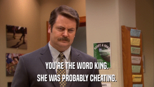 YOU'RE THE WORD KING. SHE WAS PROBABLY CHEATING. 