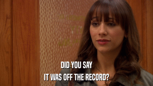 DID YOU SAY IT WAS OFF THE RECORD? 