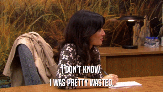 I DON'T KNOW. I WAS PRETTY WASTED. 