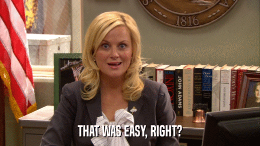 THAT WAS EASY, RIGHT?  