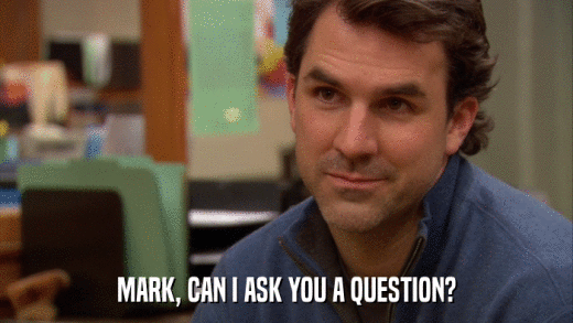 MARK, CAN I ASK YOU A QUESTION?  