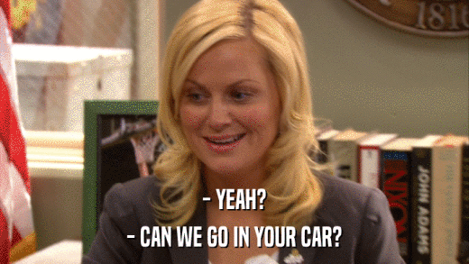 - YEAH? - CAN WE GO IN YOUR CAR? 